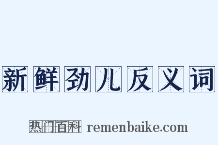 新鲜劲儿反义词是什么意思的图片